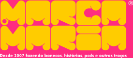 Retângulo de fundo rosa com caracteres rechonchudos na cor amarela, dividido em duas linhas. Na superior está escrito "marca" e na inferior "Maria". Na base o slogan: "desde 2007 fazendo bonecos, histórias, pcds e outros troços"